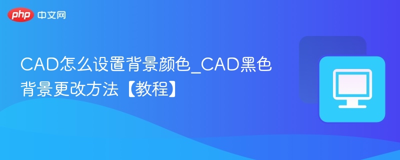 CAD黑色背景怎么改？设置步骤详解