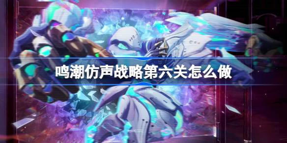 鸣潮第六关怎么过-仿声战略攻略详解
