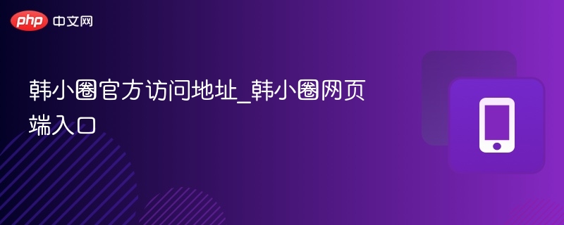 韩小圈官网入口及访问指南