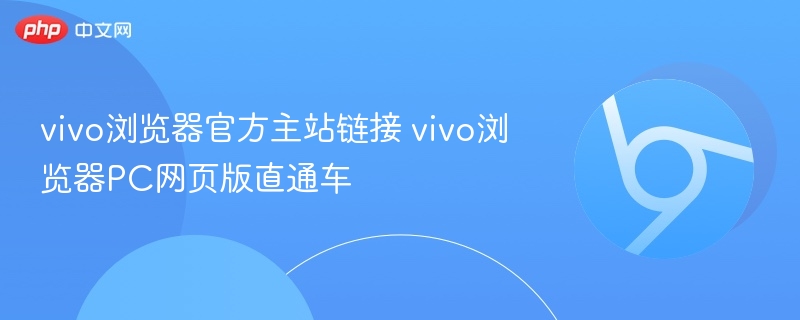vivo浏览器官方主站链接 vivo浏览器PC网页版直通车