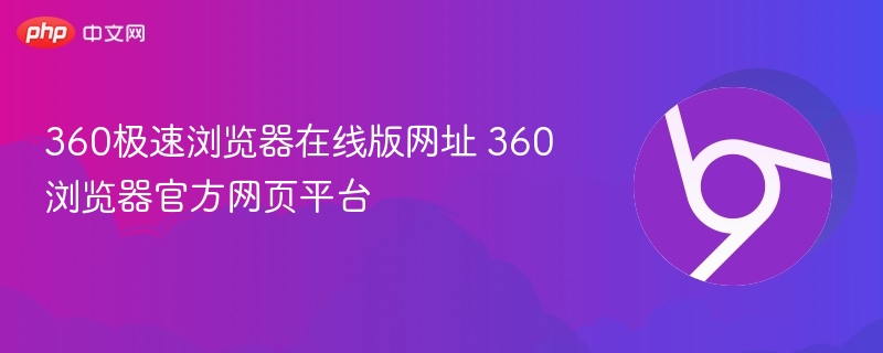 360极速浏览器在线版网址 360浏览器官方网页平台
