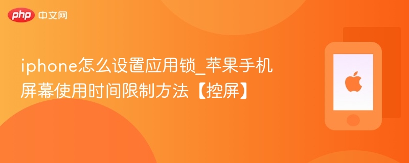 iphone怎么设置应用锁_苹果手机屏幕使用时间限制方法【控屏】
