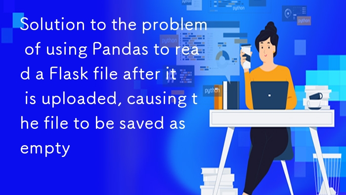 Flask上传文件后Pandas读取为空解决方法