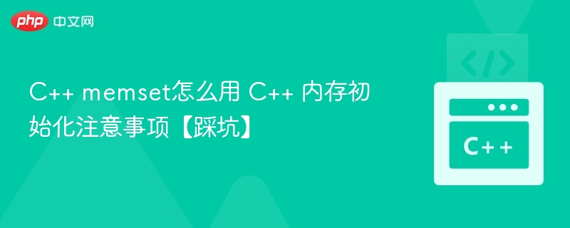 C++ memset怎么用 C++ 内存初始化注意事项【踩坑】