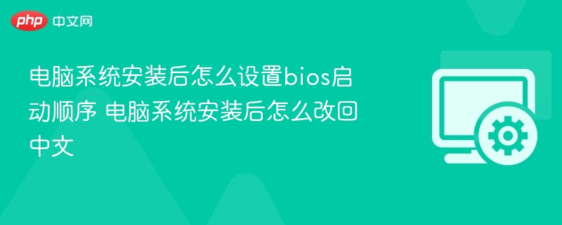 电脑系统安装后怎么设置bios启动顺序 电脑系统安装后怎么改回中文
