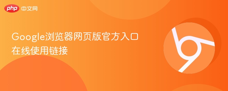 Google浏览器官网入口在线使用链接