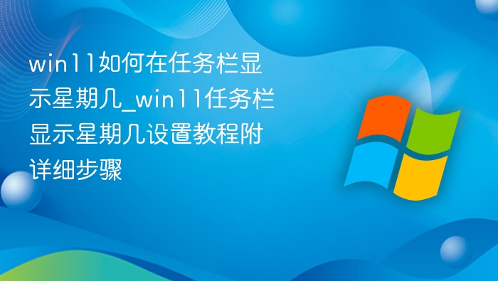 Win11任务栏显示星期几设置教程
