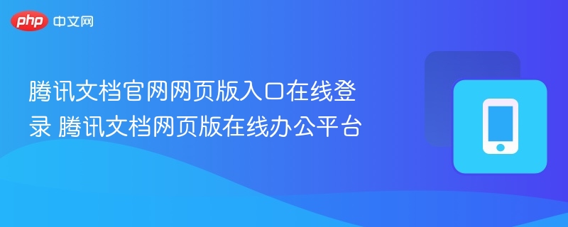 腾讯文档官网入口及在线办公指南