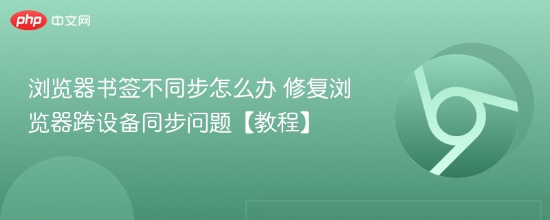 浏览器书签不同步怎么办 修复浏览器跨设备同步问题【教程】