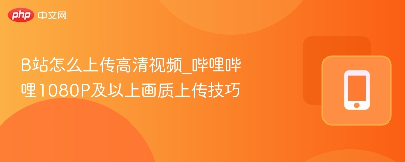 B站上传高清视频技巧1080P教程
