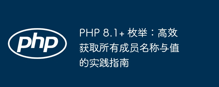 PHP 8.1+ 枚举：获取所有成员名称与值方法