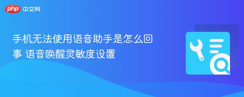 手机语音助手无法唤醒原因及灵敏度设置方法