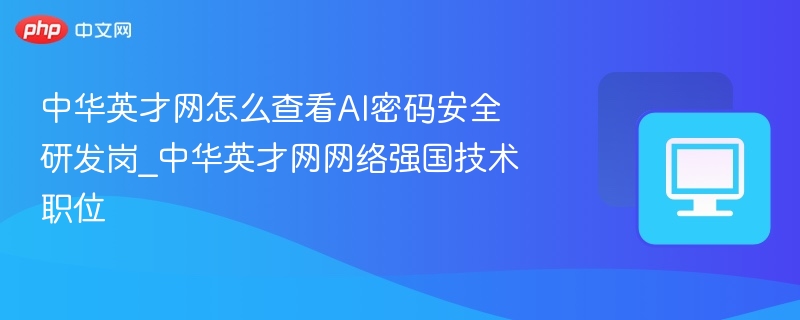 中华英才网怎么查看AI密码安全研发岗_中华英才网网络强国技术职位