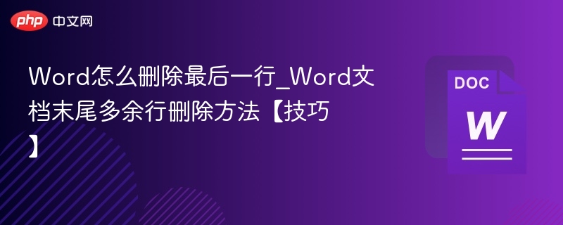 Word怎么删除最后一行_Word文档末尾多余行删除方法【技巧】