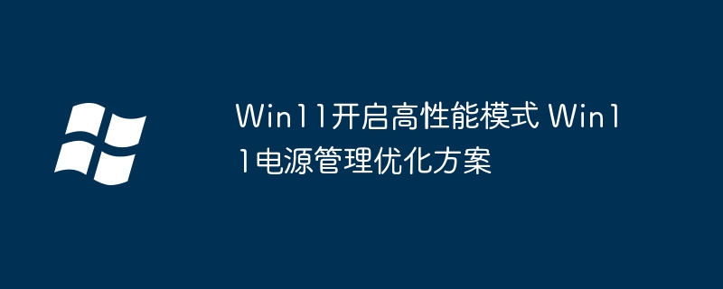 Win11开启高性能模式 Win11电源管理优化方案