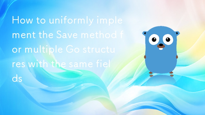 Go结构体统一实现Save方法技巧