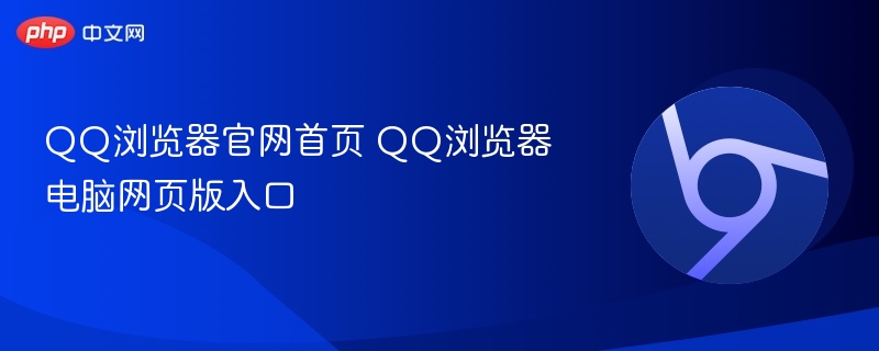 QQ浏览器官网首页 QQ浏览器电脑网页版入口