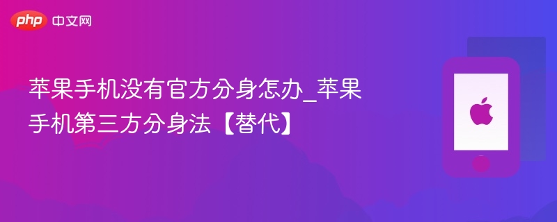 苹果手机无官方分身？第三方分身方法来啦