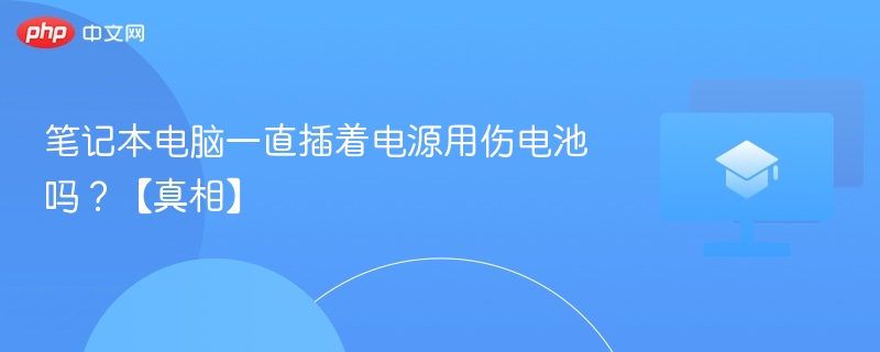 笔记本插电用会伤电池吗？真相揭秘