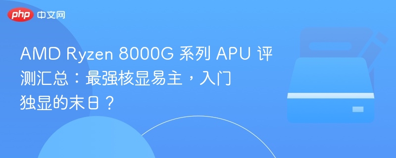 Ryzen 8000G APU 评测：核显新王，独显遇挑战？