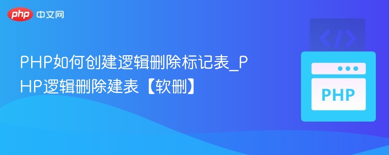 PHP实现逻辑删除表设计｜软删建表方法