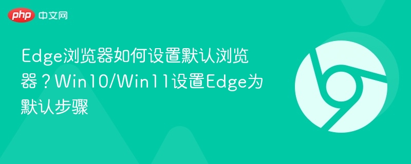 Edge如何设置为默认浏览器？Win10/Win11教程