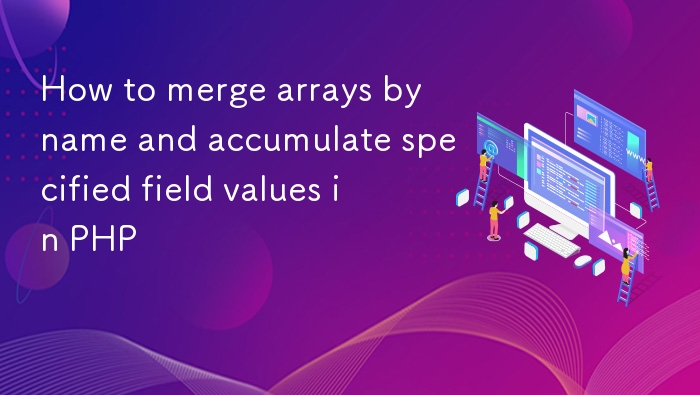 如何在 PHP 中按名称合并数组并累加指定字段值
