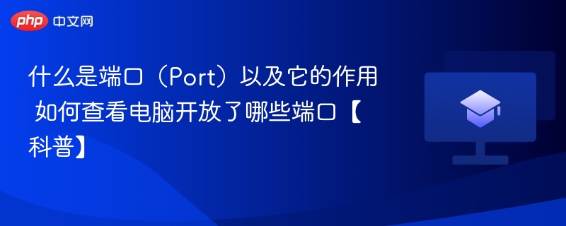 什么是端口（Port）以及它的作用 如何查看电脑开放了哪些端口【科普】
