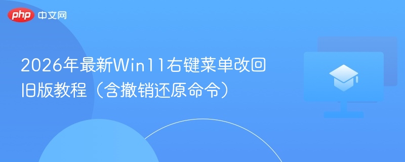 2026年最新Win11右键菜单改回旧版教程（含撤销还原命令）