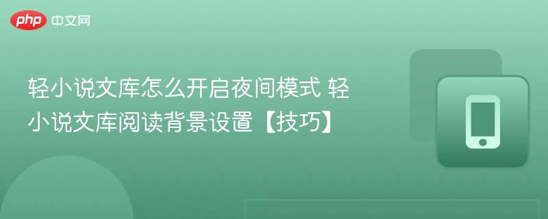 轻小说文库怎么开启夜间模式 轻小说文库阅读背景设置【技巧】