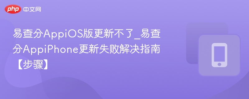 易查分AppiOS版更新不了_易查分AppiPhone更新失败解决指南【步骤】