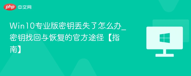Win10专业版密钥丢失了怎么办_密钥找回与恢复的官方途径【指南】