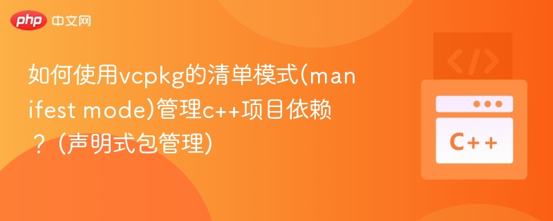 如何使用vcpkg的清单模式(manifest mode)管理c++项目依赖？ (声明式包管理)