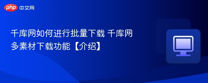 千库网批量下载方法及素材下载技巧