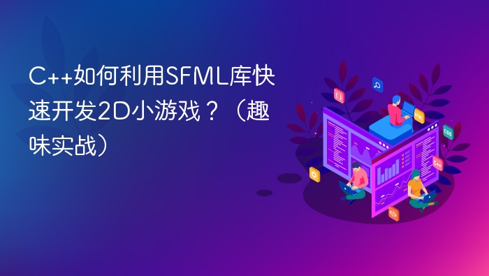C++如何利用SFML库快速开发2D小游戏?(趣味实战)