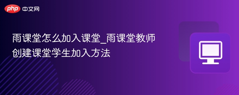 雨课堂如何加入课堂，教师创建步骤详解