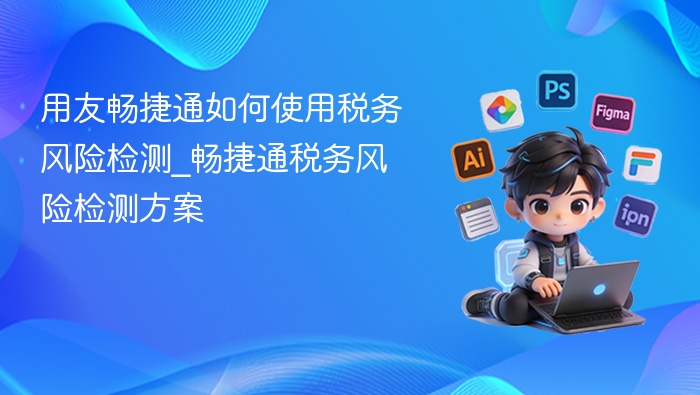用友畅捷通税务风险检测怎么用