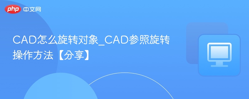 CAD如何旋转对象？参照旋转操作详解