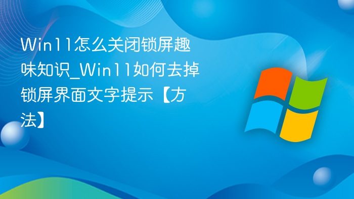 Win11怎么关闭锁屏趣味知识_Win11如何去掉锁屏界面文字提示【方法】