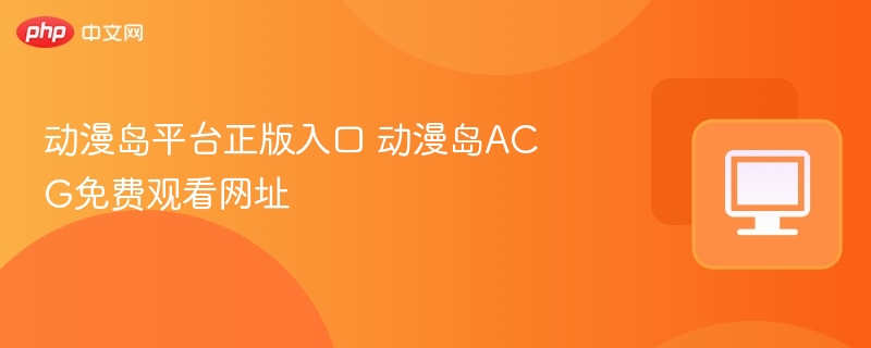 动漫岛正版入口及免费观看网址