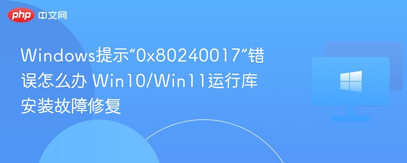 Windows提示“0x80240017”错误怎么办 Win10/Win11运行库安装故障修复