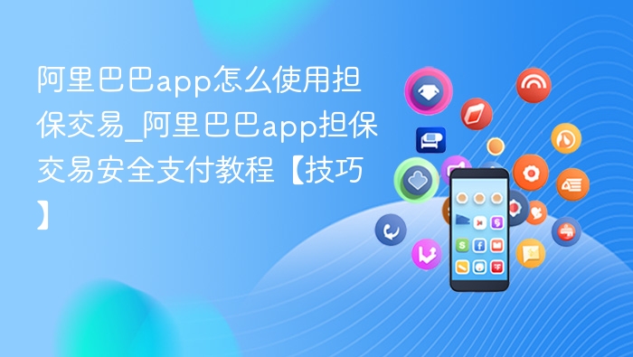 阿里巴巴app怎么使用担保交易_阿里巴巴app担保交易安全支付教程【技巧】