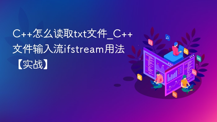 C++怎么读取txt文件_C++文件输入流ifstream用法【实战】
