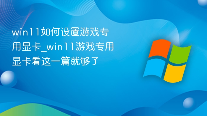 win11如何设置游戏专用显卡_win11游戏专用显卡看这一篇就够了