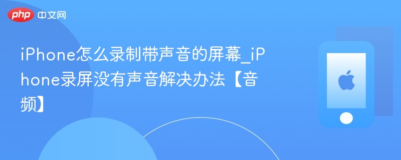 iPhone怎么录制带声音的屏幕_iPhone录屏没有声音解决办法【音频】