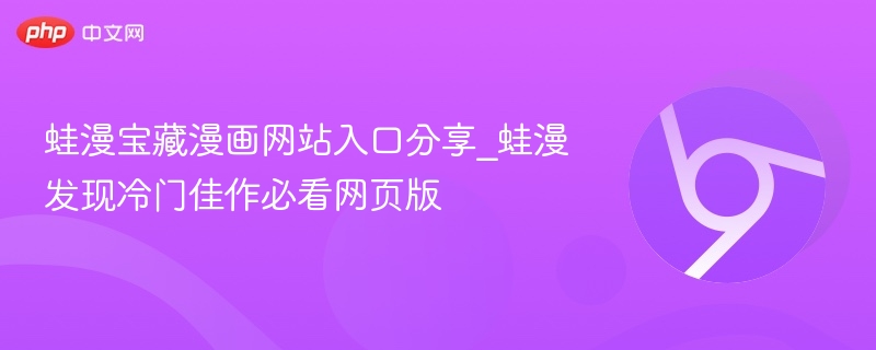 蛙漫宝藏入口分享\_冷门佳作必看网页版
