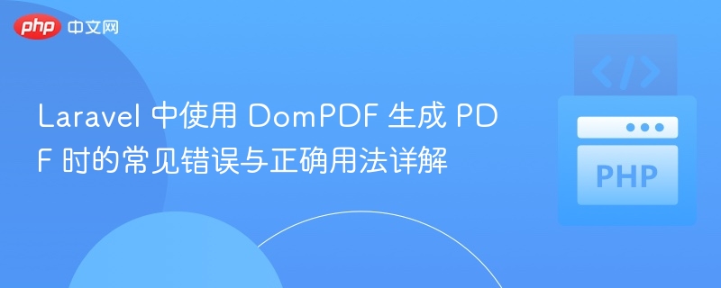 Laravel DomPDF 生成 PDF 常见问题与使用教程