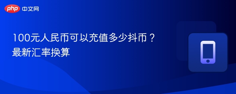 100元能充多少抖币？最新换算表