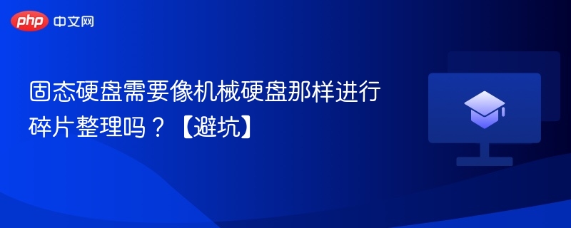 固态硬盘需要像机械硬盘那样进行碎片整理吗？【避坑】