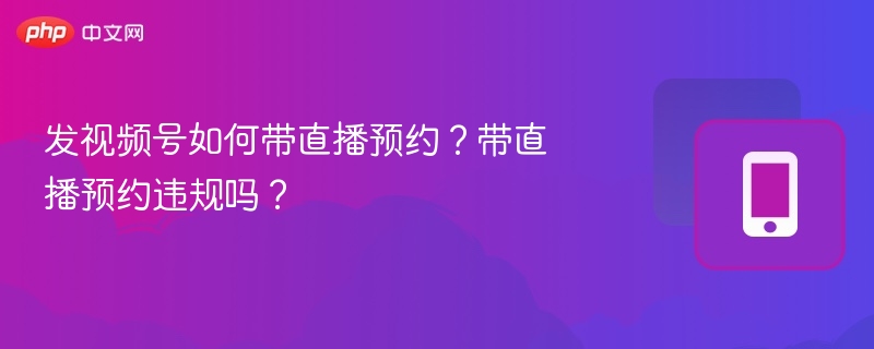 视频号如何设置直播预约？直播预约违规吗？